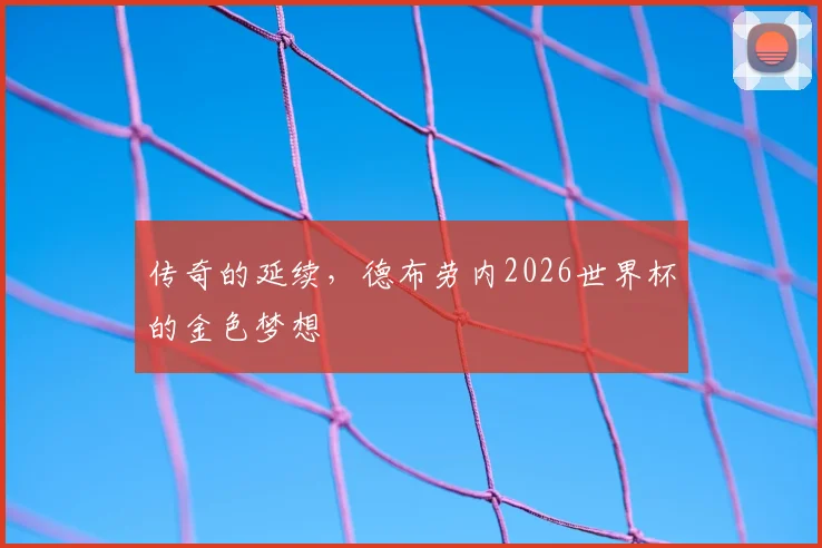 传奇的延续，德布劳内2026世界杯的金色梦想
