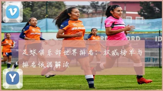 足球俱乐部世界排名:权威榜单与排名依据解读