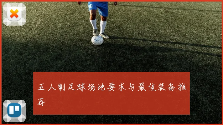 五人制足球场地要求与最佳装备推荐