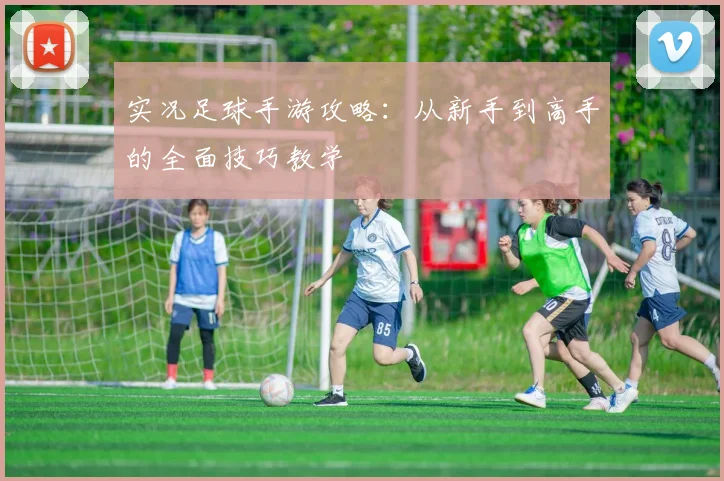 实况足球手游攻略：从新手到高手的全面技巧教学