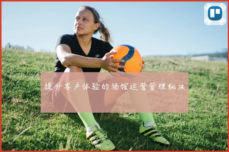 提升客户体验的场馆运营管理秘诀