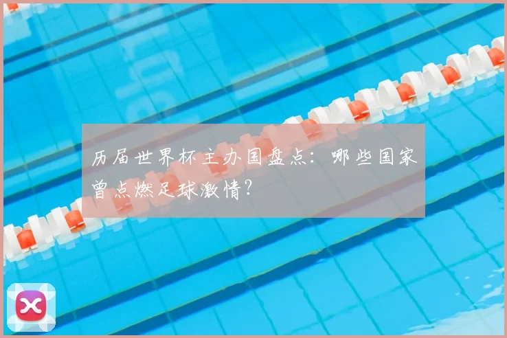 历届世界杯主办国盘点：哪些国家曾点燃足球激情？