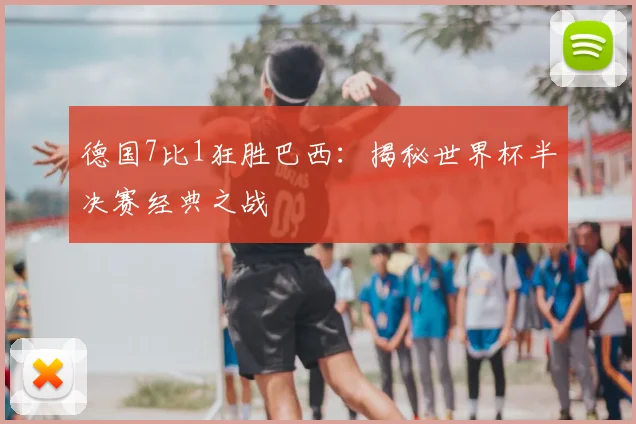 德国7比1狂胜巴西:揭秘世界杯半决赛经典之战