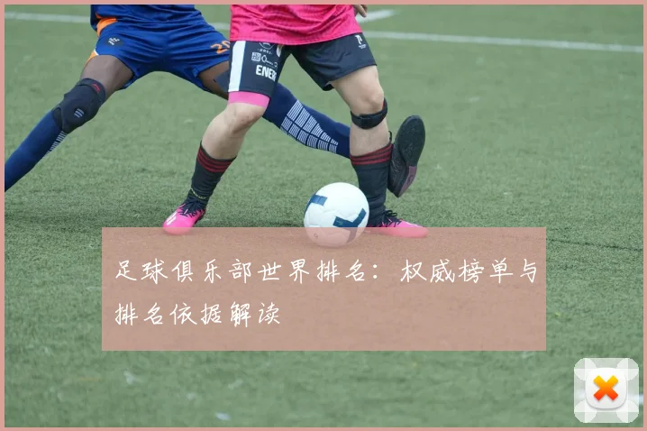 足球俱乐部世界排名:权威榜单与排名依据解读